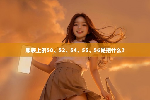 服装上的50、52、54、55、56是指什么？