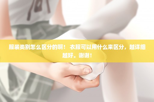 服装类别怎么区分的啊！ 衣服可以用什么来区分，越详细越好。谢谢！