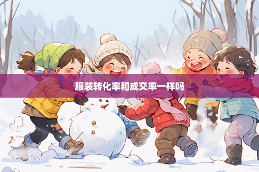 服装转化率和成交率一样吗