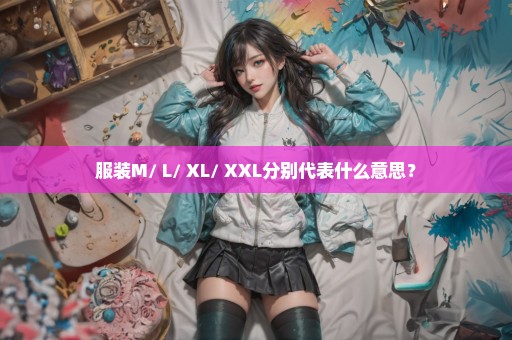 服装M/ L/ XL/ XXL分别代表什么意思？