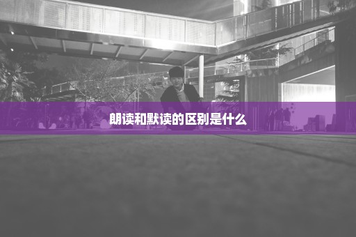 朗读和默读的区别是什么