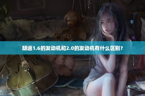 朗逸1.6的发动机和2.0的发动机有什么区别？