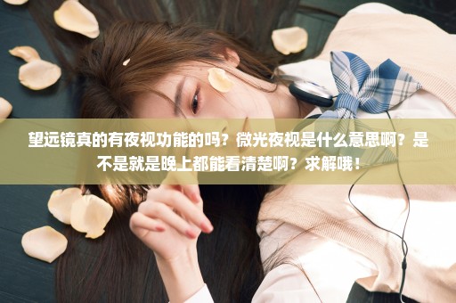 望远镜真的有夜视功能的吗？微光夜视是什么意思啊？是不是就是晚上都能看清楚啊？求解哦！