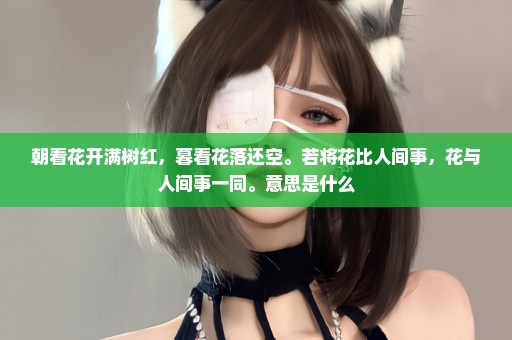 朝看花开满树红，暮看花落还空。若将花比人间事，花与人间事一同。意思是什么