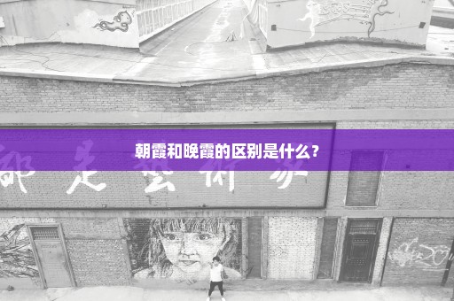 朝霞和晚霞的区别是什么？