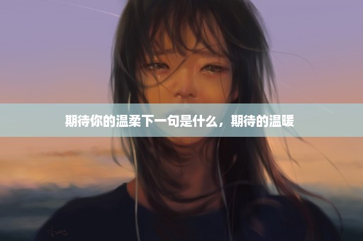 期待你的温柔下一句是什么，期待的温暖 