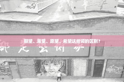 期望、渴望、愿望、希望这些词的区别？
