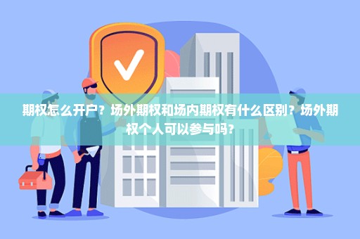 期权怎么开户？场外期权和场内期权有什么区别？场外期权个人可以参与吗？