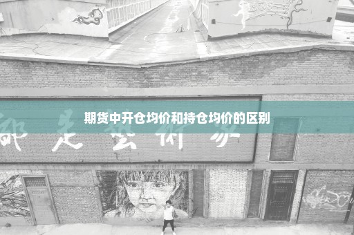 期货中开仓均价和持仓均价的区别