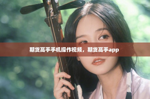 期货高手手机操作视频，期货高手app 
