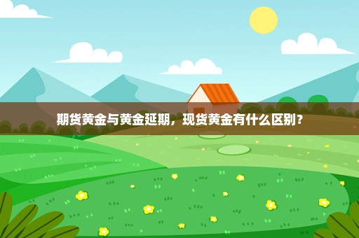 期货黄金与黄金延期，现货黄金有什么区别？