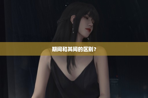 期间和其间的区别？