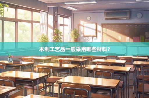 木制工艺品一般采用哪些材料？