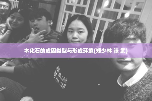 木化石的成因类型与形成环境(郑少林 张 武)