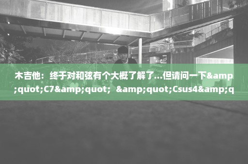 木吉他:  终于对和弦有个大概了解了...但请问一下"C7"  "Csus4" "cmaj9" 这些名是怎样定意下来的?