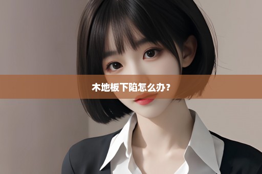 木地板下陷怎么办？