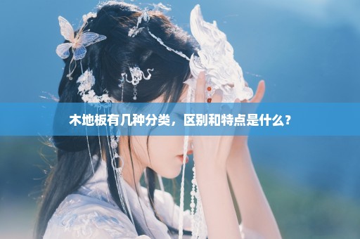 木地板有几种分类，区别和特点是什么？
