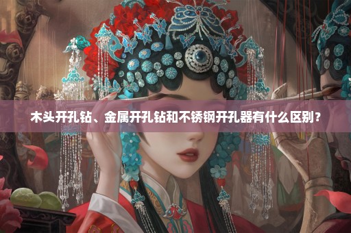木头开孔钻、金属开孔钻和不锈钢开孔器有什么区别？