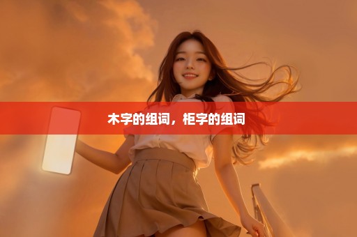 木字的组词，柜字的组词 