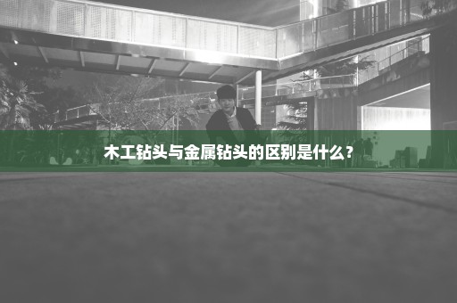 木工钻头与金属钻头的区别是什么？