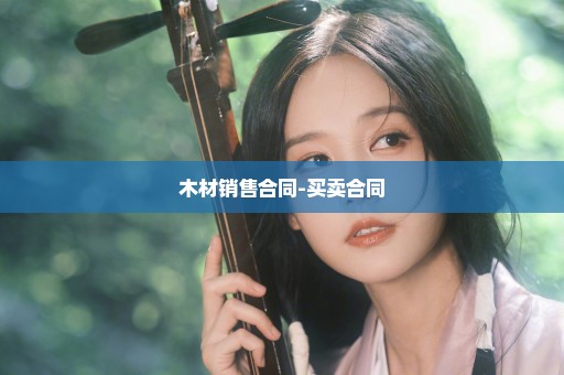 木材销售合同-买卖合同