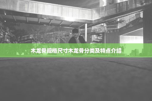 木龙骨规格尺寸木龙骨分类及特点介绍