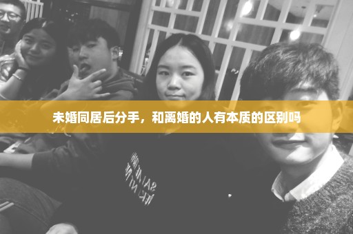 未婚同居后分手，和离婚的人有本质的区别吗