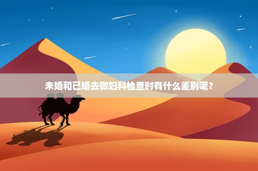 未婚和已婚去做妇科检查时有什么差别呢？