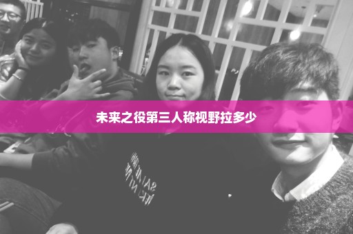 未来之役第三人称视野拉多少
