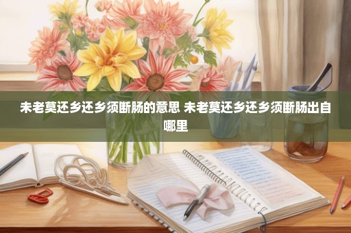 未老莫还乡还乡须断肠的意思 未老莫还乡还乡须断肠出自哪里
