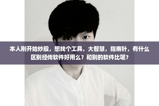 本人刚开始炒股，想找个工具，大智慧，指南针，有什么区别经传软件好用么？和别的软件比呢？