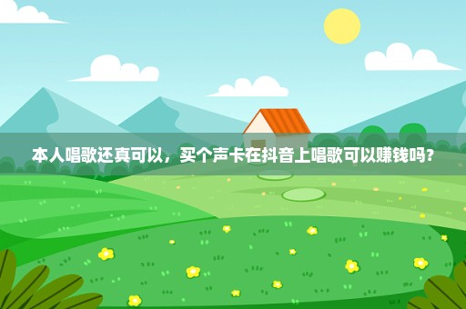 本人唱歌还真可以，买个声卡在抖音上唱歌可以赚钱吗？
