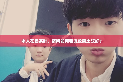 本人在卖茶叶，请问如何引流效果比较好？
