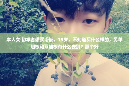 本人女 初学者想买滑板，19岁，不知道买什么样的，另单翘板和双翘板有什么去别？那个好