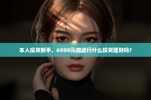 本人投资新手，6000元能进行什么投资理财吗？