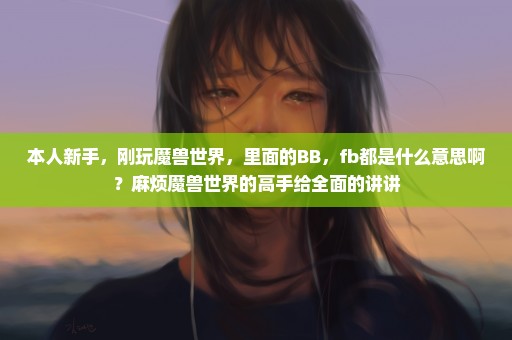 本人新手，刚玩魔兽世界，里面的BB，fb都是什么意思啊？麻烦魔兽世界的高手给全面的讲讲