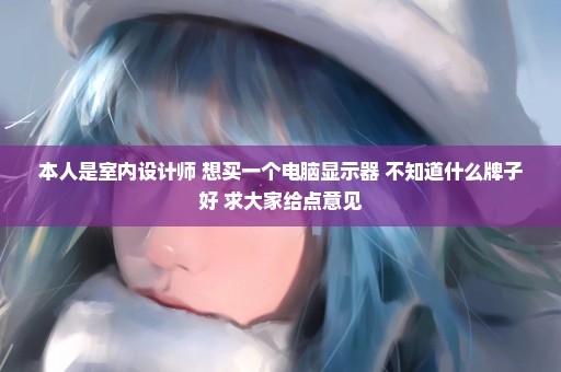 本人是室内设计师 想买一个电脑显示器 不知道什么牌子好 求大家给点意见