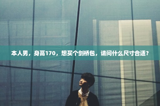 本人男，身高170，想买个剑桥包，请问什么尺寸合适？