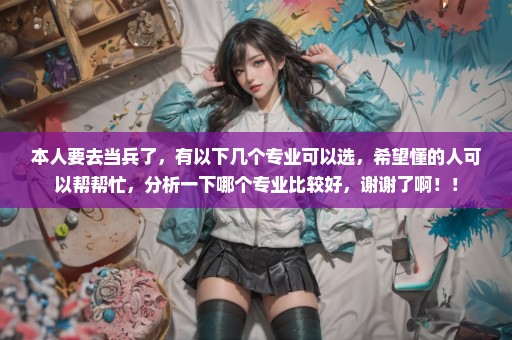 本人要去当兵了，有以下几个专业可以选，希望懂的人可以帮帮忙，分析一下哪个专业比较好，谢谢了啊！！
