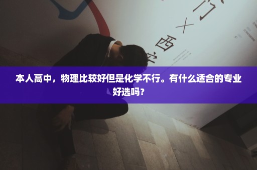 本人高中，物理比较好但是化学不行。有什么适合的专业好选吗？