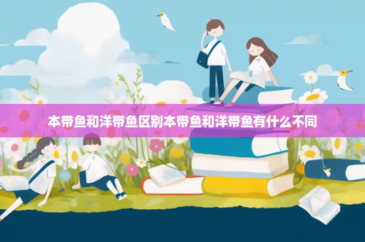 本带鱼和洋带鱼区别本带鱼和洋带鱼有什么不同