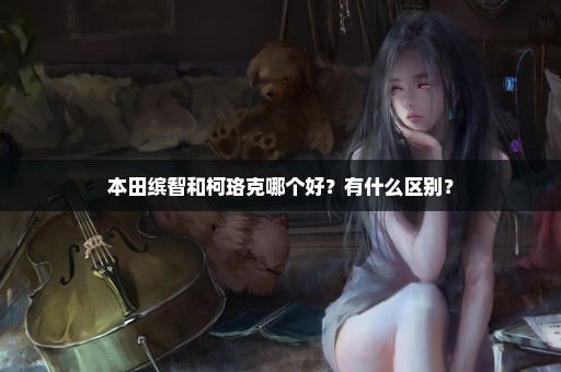 本田缤智和柯珞克哪个好？有什么区别？