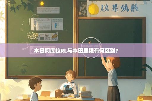 本田阿库拉RL与本田里程有何区别？