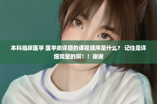 本科临床医学 医学类详细的课程顺序是什么？ 记住是详细完整的啊！！谢谢