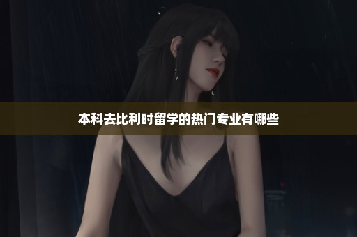 本科去比利时留学的热门专业有哪些
