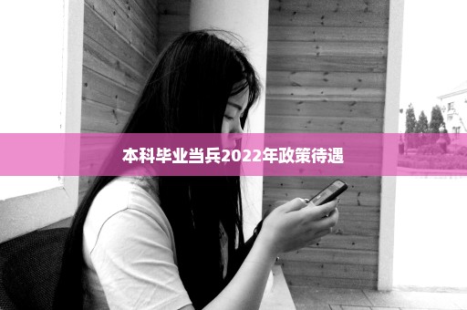 本科毕业当兵2022年政策待遇