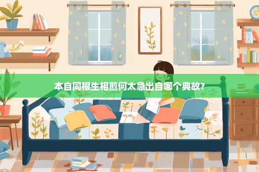本自同根生相煎何太急出自哪个典故？