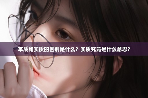 本质和实质的区别是什么？实质究竟是什么意思？