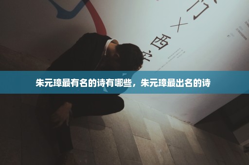 朱元璋最有名的诗有哪些，朱元璋最出名的诗 