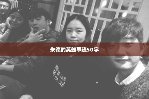 朱德的英雄事迹50字